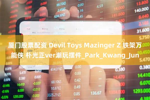 厦门股票配资 Devil Toys Mazinger Z 铁架万能侠 朴光正ver潮玩摆件_Park_Kwang_Jun