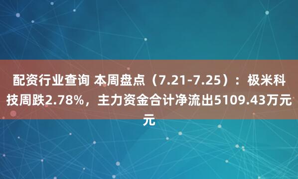 配资行业查询 本周盘点（7.21-7.25）：极米科技周跌2.78%，主力资金合计净流出5109.43万元
