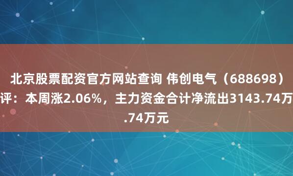 北京股票配资官方网站查询 伟创电气（688698）周评：本周涨2.06%，主力资金合计净流出3143.74万元