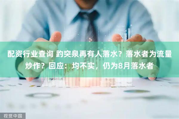 配资行业查询 趵突泉再有人落水？落水者为流量炒作？回应：均不实，仍为8月落水者