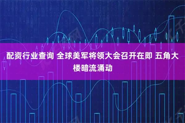 配资行业查询 全球美军将领大会召开在即 五角大楼暗流涌动